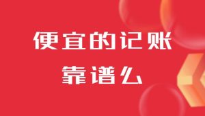 那些很(hěn)便宜的(de)記賬報稅靠譜麽？